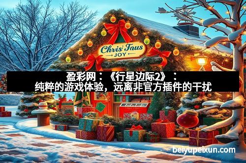 盈彩网：《行星边际2》：纯粹的游戏体验，远离非官方插件的干扰