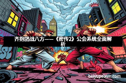 齐抱团战八方——《密传2》公会系统全面解析